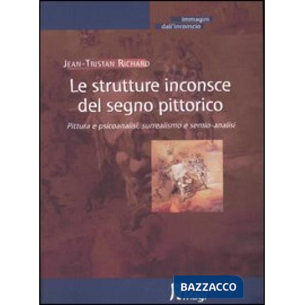 Strutture inconsce del segno pittorico. Pittura e psicoanalisi, surrealismo e semio-analisi (Le)
