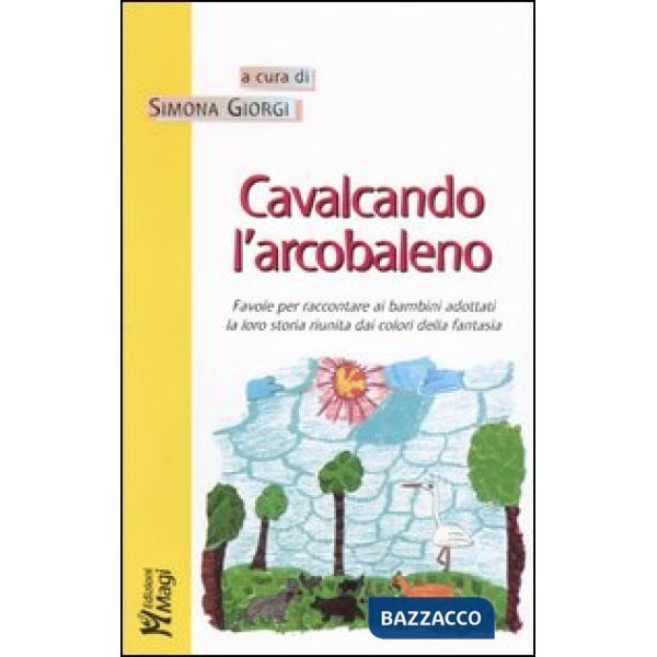 Cavalcando l'arcobaleno. Favole per raccontare ai bambini adottati la loro storia riunita dai colori della fantasia