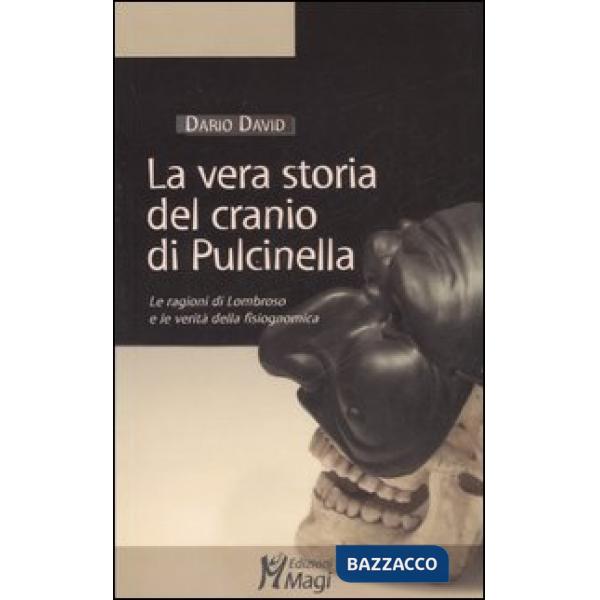 Vera storia del cranio di Pulcinella. Le ragioni di Lombroso e le verità della fisiognomica. Ediz. illustrata (La)