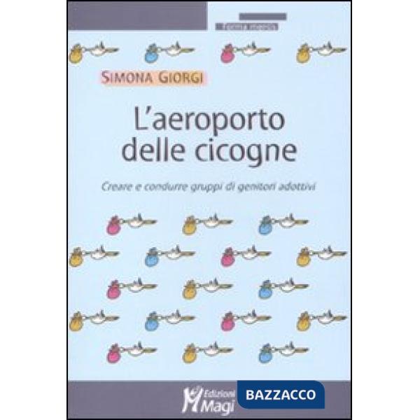 Aeroporto delle cicogne. Creare e condurre gruppi di genitori adottivi (L')