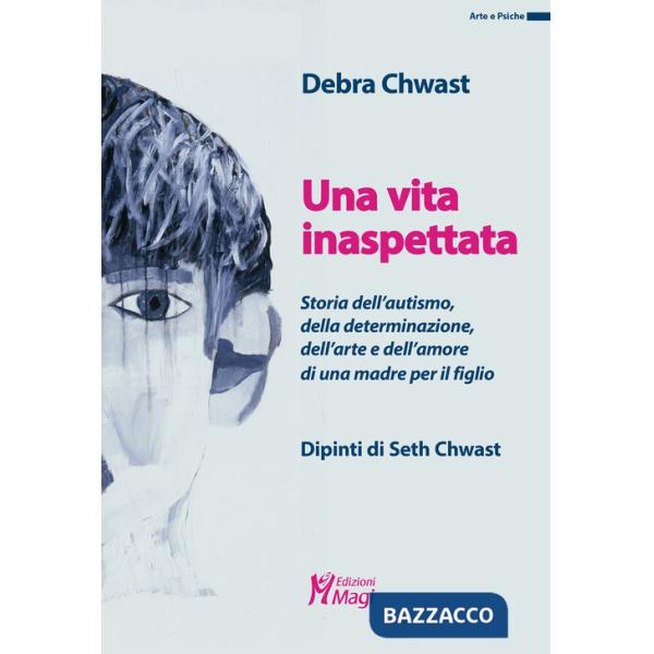 Vita inaspettata. Storia dell'autismo, della determinazione, dell'arte e dell'amore di una madre per il figlio. Ediz. a colori (