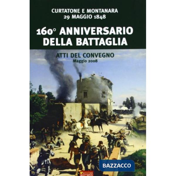 Centosessantesimo anniversario della battaglia Curtatone e Montanara 29 maggio 1848. Atti del Convegno (Maggio, 2008)