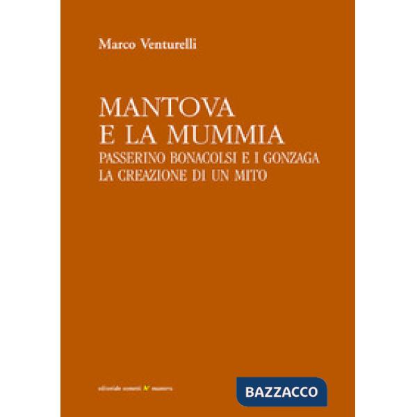 Mantova e la mummia. Passerino Bonacolsi e i Gonzaga. La creazione di un mito