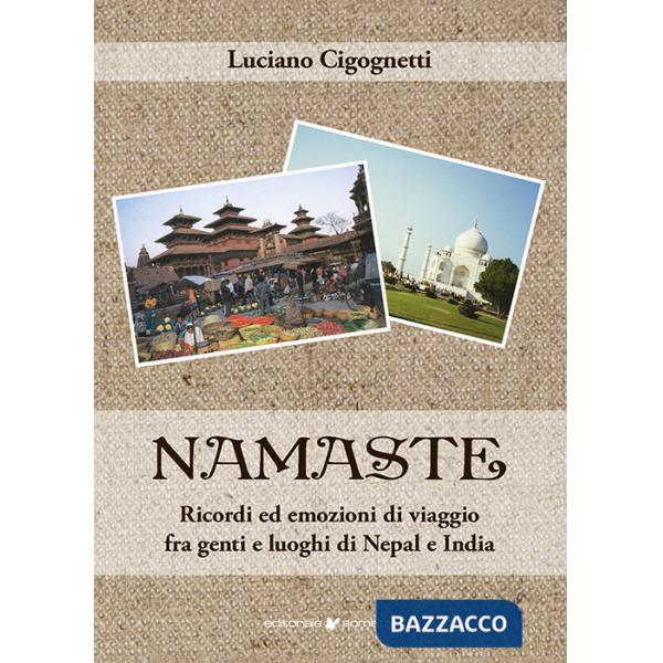 Namaste. Ricordi ed emozioni di viaggio fra genti e luoghi di Nepal e India