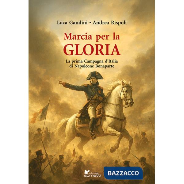Marcia per la gloria. La prima Campagna d'Italia di Napoleone Bonaparte