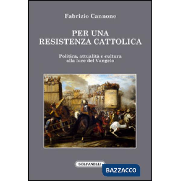 Per una resistenza cattolica. Politica, attualità e cultura alla luce del Vangelo