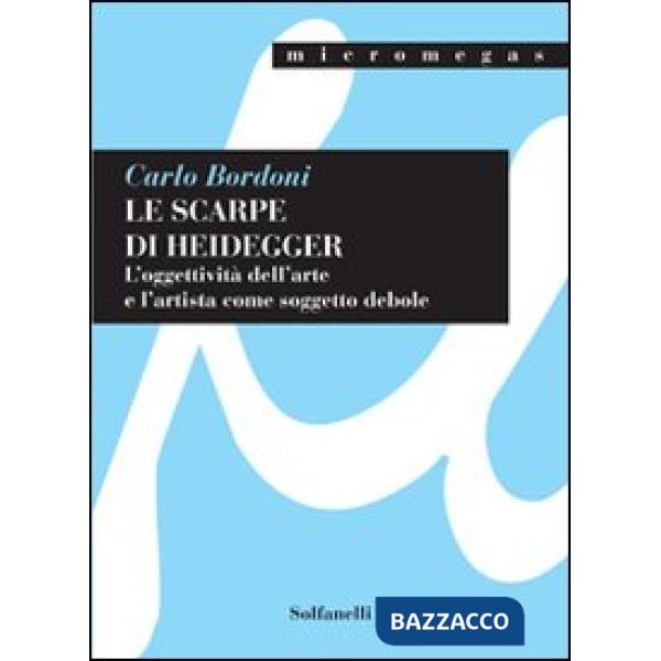 Scarpe di Heidegger. L'oggettività dell'arte e l'artista come soggetto debole (Le)