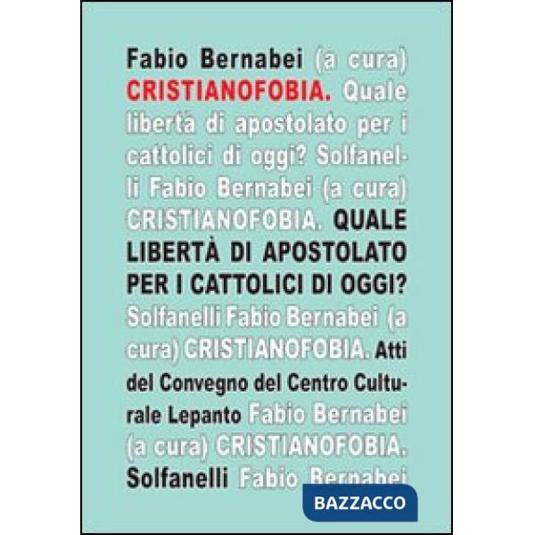 Cristianofobia. Quale libertà di apostolato per cattolici oggi?