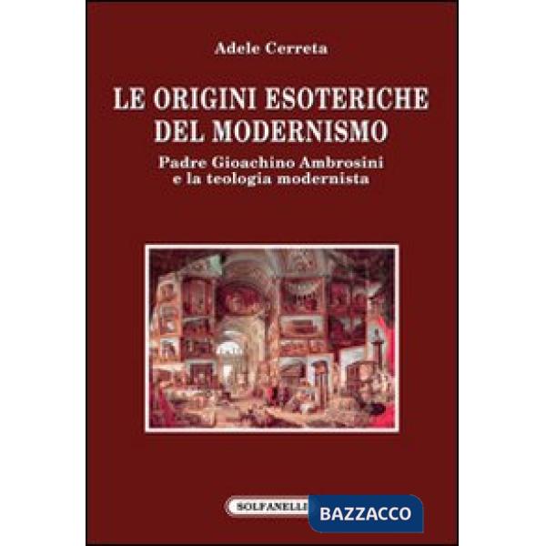 Origini esoteriche del modernismo. Padre Gioachino Ambrosini e la teologia modernista (Le)