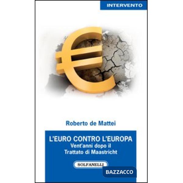 Euro contro l'Europa. Vent'anni dopo il Trattato di Maastricht (1992-2012) (L')
