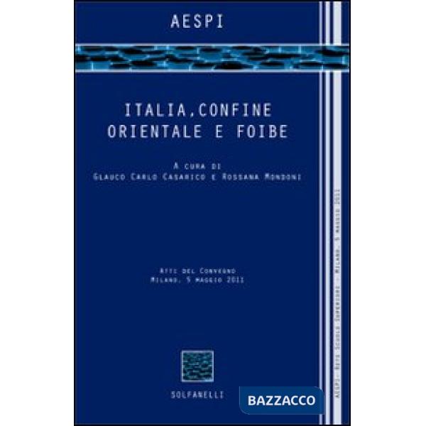 Italia, confine orientale e foibe. Atti del Convegno (Milano, 5 maggio 2011)