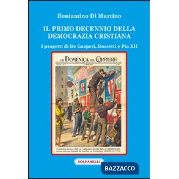 Primo decennio della Democrazia Cristiana. I progetti di De Gasperi, Dossetti e Pio XII (Il)