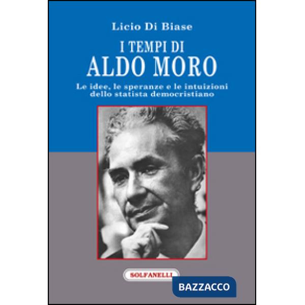 Tempi di Aldo Moro. Le idee, le speranze e le intuizioni dello statista democristiano (I)