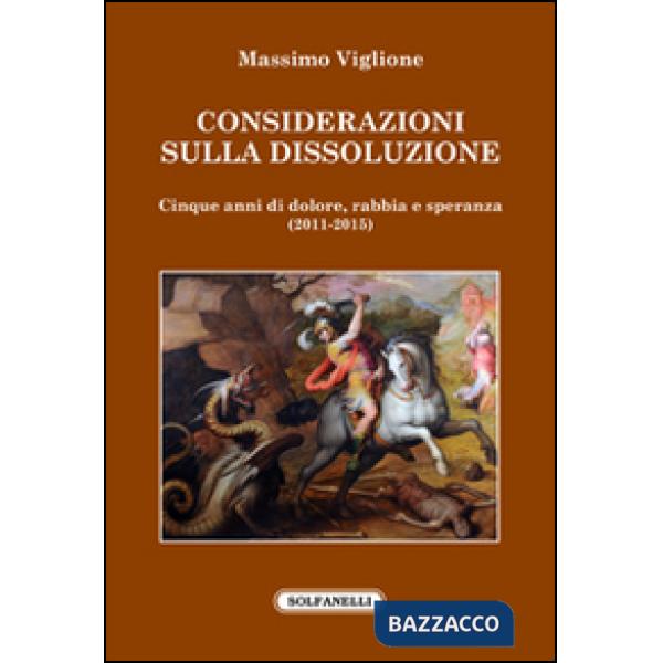 Considerazioni sulla dissoluzione. Cinque anni di dolore, rabbia e speranza (2011-2015)