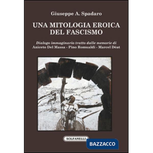 Mitologia eroica del fascismo. Dialogo immaginario tratto dalle memorie di Aniceto Del Massa, Pino Romualdi, Marcel Déat (Una)