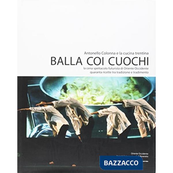 Balla coi cuochi. La cena spettacolo futurista di Oriente Occidente. Quaranta ricette tra tradizione e tradimento