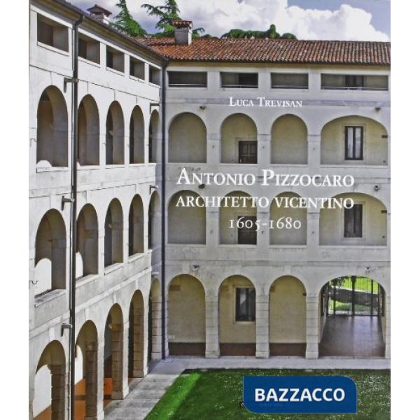Antonio Pizzocaro. Architetto vicentino 1605-1680. Ediz. illustrata