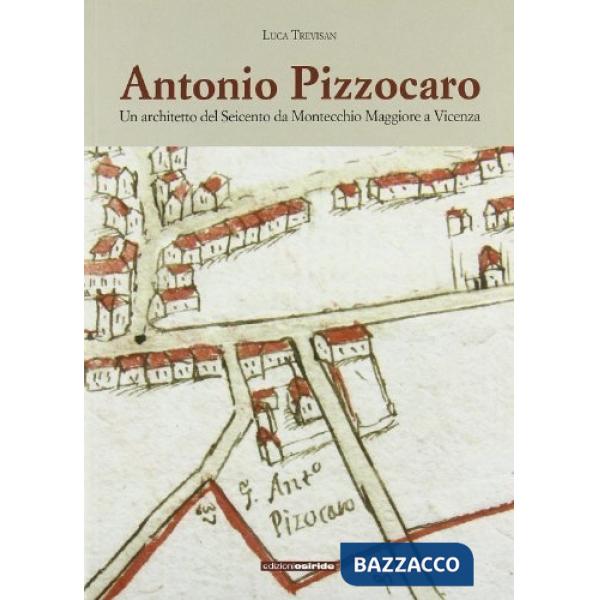 Antonio Pizzocaro. Un architetto del Seicento da Montecchio Maggiore a Vicenza. Ediz. illustrata