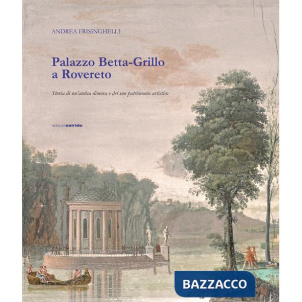 Palazzo Betta-Grillo a Rovereto. Storia di un'antica dimora e del suo patrimonio artistico