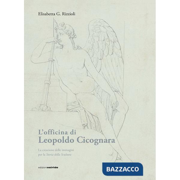 Officina di Leopoldo Cicognara. La creazione delle immagini per la storia della scultura. Ediz. illustrata (L')
