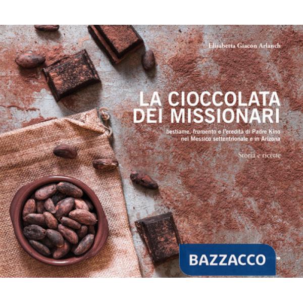 Cioccolata dei missionari. Bestiame, frumento e l'eredità di Padre Kino nel Messico settentrionale e in Arizona. Storia e ricett