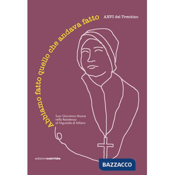Abbiamo fatto quello che andava fatto. Suor Giovanna Mosna nella Resistenza al Niguarda di Milano