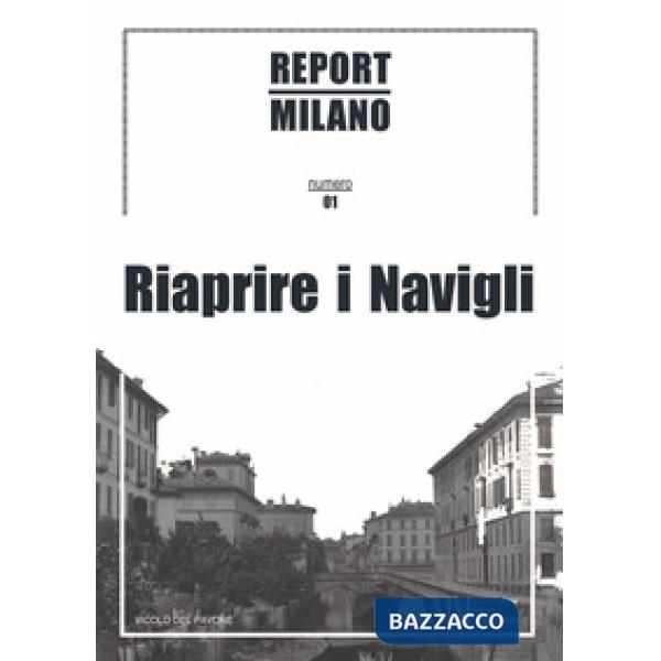 Report Milano. Ediz. italiana e inglese. Vol. 1: Riaprire i Navigli