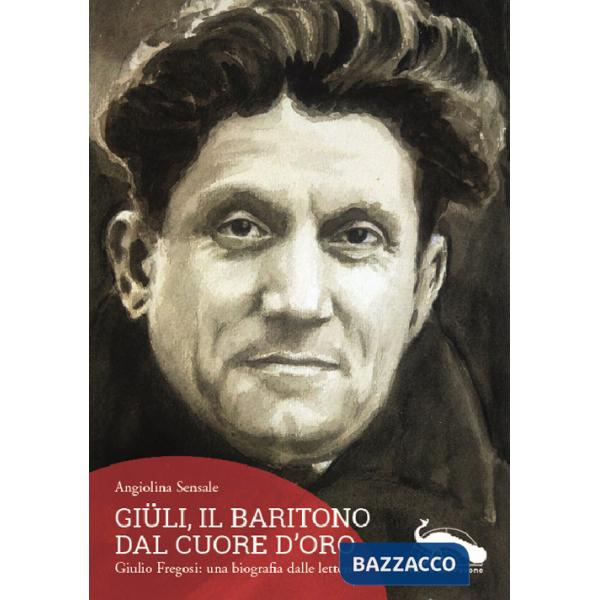 Giüli, il baritono dal cuore d'oro. Giulio Fregosi: una biografia dalle lettere