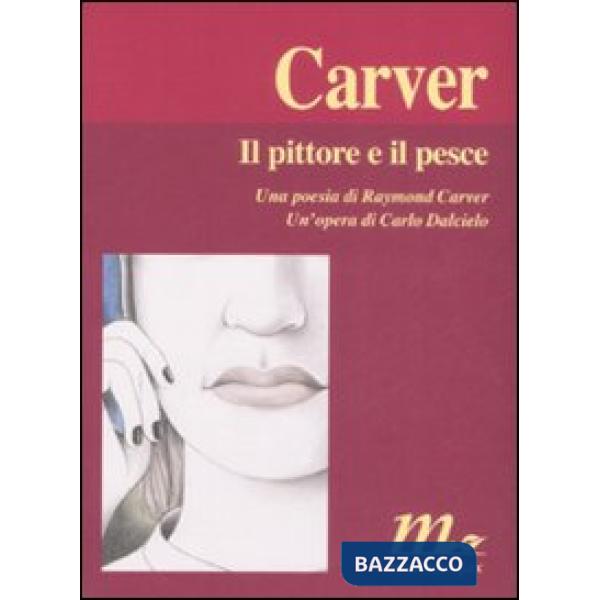 Pittore e il pesce. Una poesia di Raymond Carver. Un'opera di Carlo Dalcielo (Il