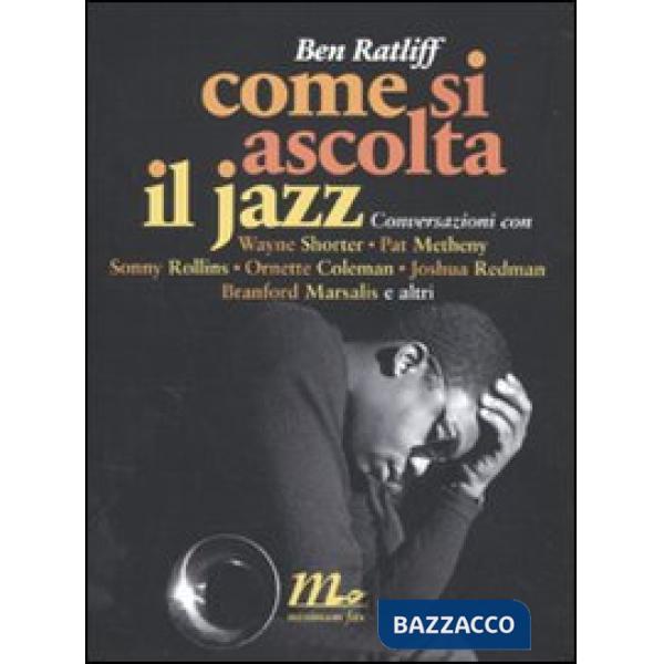 Come si ascolta il jazz. Conversazioni con Wayne Shorter, Pat Metheny, Sonny Rollins, Ornette Coleman, Joshua Redman, Branford M