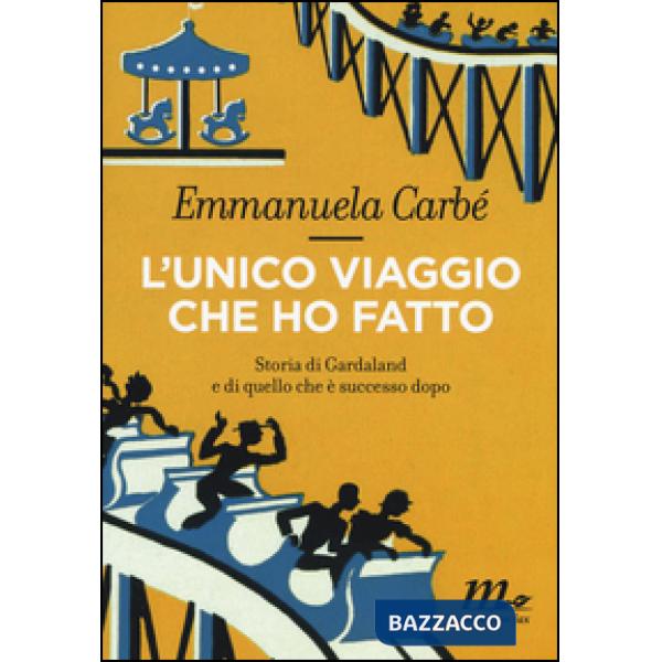 Unico viaggio che ho fatto. Storia di Gardaland e di quello che è successo dopo (L')
