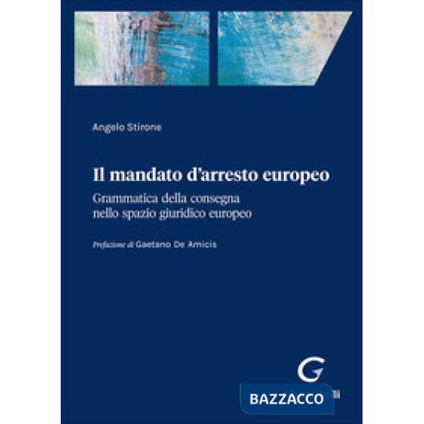 Il mandato d'arresto europeo. Grammatica della consegna nello spazio giuridico europeo