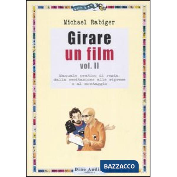 Girare un film. Vol. 2: Manuale pratico di regia: dalla recitazione alle riprese e al montaggio