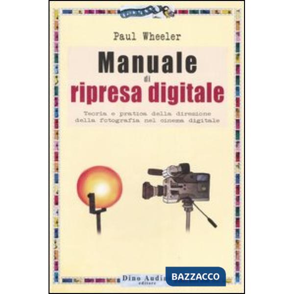 Manuale di ripresa digitale. Teoria e pratica della direzione della fotografia nel cinema digitale