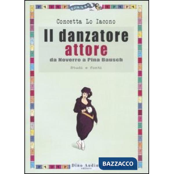 Danzatore attore. Da Noverre a Pina Bausch. Studi e fonti. Ediz. illustrata (Il)