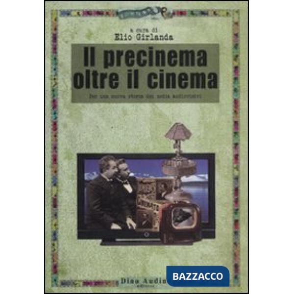 Precinema oltre il cinema. Per una nuova storia dei media audiovisivi (Il)