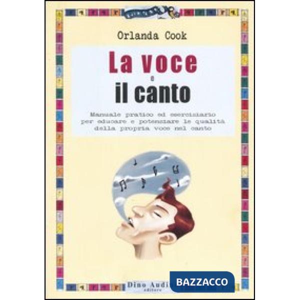 Voce e il canto. Manuale pratico ed eserciziario per educare e potenziare le qualità della propria voce nel canto. Ediz. illustr