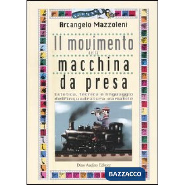 Movimento della macchina da presa. Estetica, tecnica e linguaggio dell'inquadratura variabile (Il)