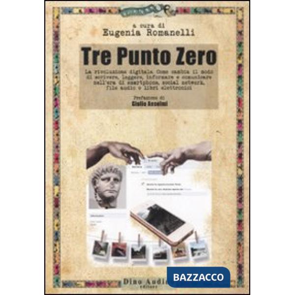 Tre Punto Zero. La rivoluzione digitale. Come cambia il modo di scrivere, leggere, informare, comunicare nell'era di smartphone,