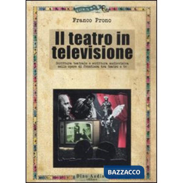 Teatro in televisione. Scrittura teatrale e scrittura audiovisiva nelle opere di frontiera tra teatro e tv (Il)