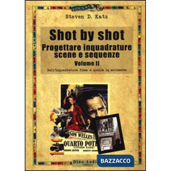 Shot by shot. Progettare inquadrature, scene e sequenze. Vol. 2: Dall'inquadratura fissa a quella in movimento
