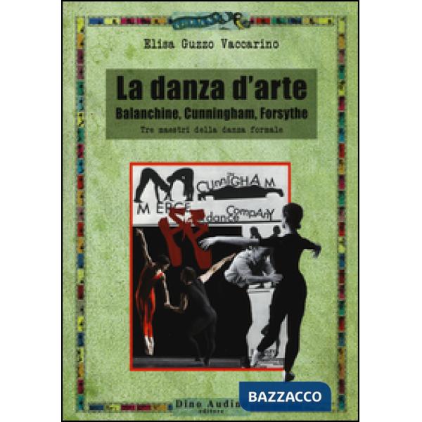 Danza d'arte. Balanchine, Cunningham, Forsythe. Tre maestri della danza formale (La)