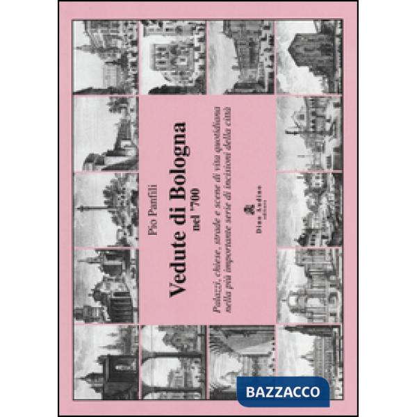 Vedute di Bologna nel '700. Palazzi, chiese, strade e scene di vita quotidiana n