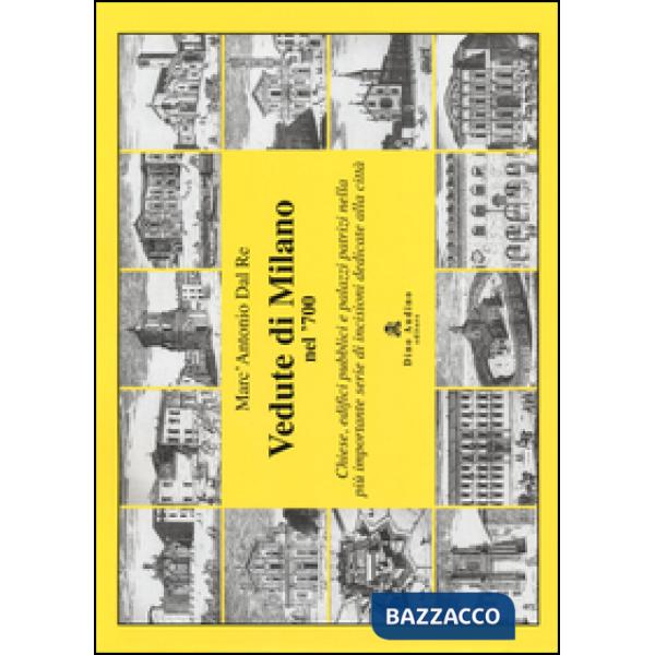 Vedute di Milano nel '700. Chiese, edifici pubblici e palazzi patrizi nella più 