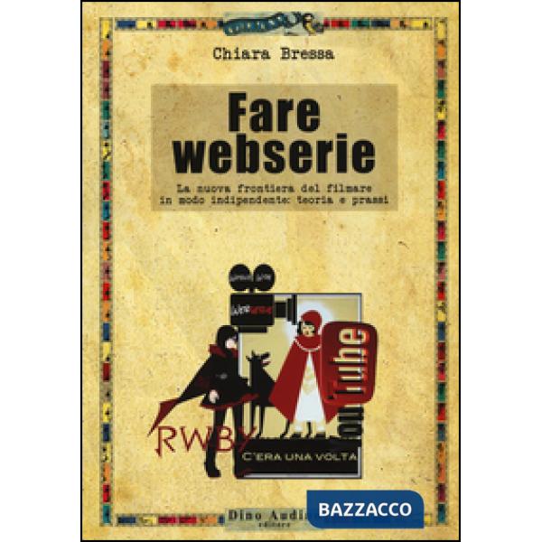 Fare webserie. La nuova frontiera del filmare in modo indipendente: teoria e pra