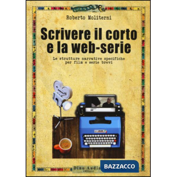 Scrivere il corto e la web-serie: Le strutture narrative specificheper film e serie brevi