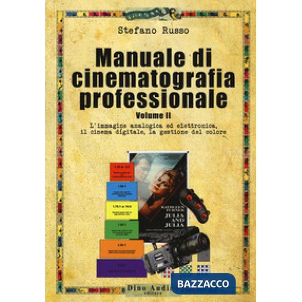Manuale di cinematografia professionale. Vol. 2: L' immagine analogica ed elettronica, il cinema digitale, la gestione del color