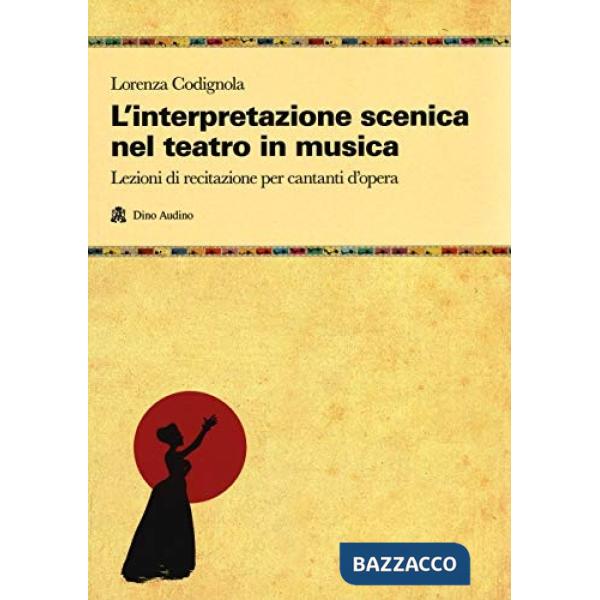 Interpretazione scenica nel teatro in musica. Lezioni di recitazione per cantanti d'opera (L')