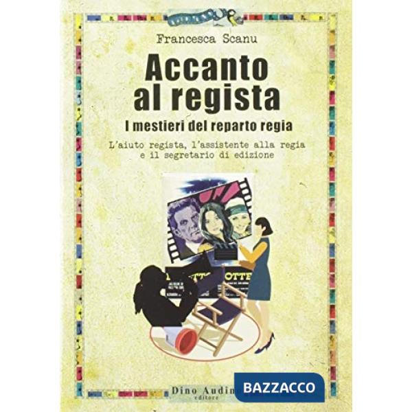 Accanto al regista. I mestieri del reparto regia. L'aiuto regista, l'assistente alla regia e il segretario di edizione