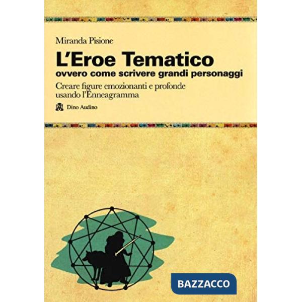Eroe Tematico, ovvero come scrivere grandi personaggi Creare figure emozionanti e profonde usando l'Enneagramma (L')
